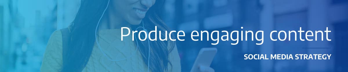 Produce engaging content social media strategy